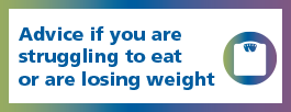 Advice if you are struggling to eat or are losing weight