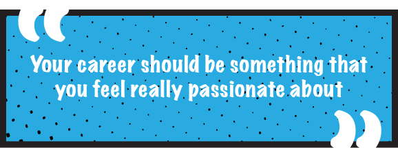 Your career should be something that you feel really passionate about