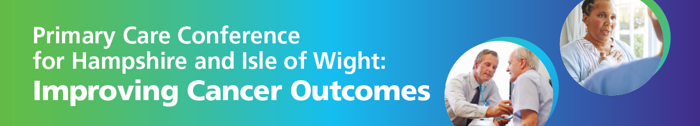Primary Care Conference for Hampshire and Isle of Wight: Improving Cancer Outcomes